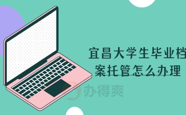 宜昌大学生毕业档案托管怎么办理？