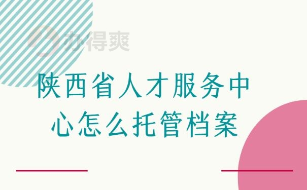 陕西省人才服务中心怎么托管档案？