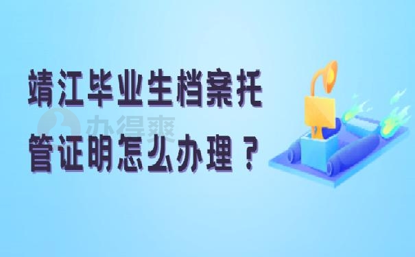 靖江毕业生档案托管证明怎么办理？