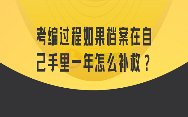 考编过程如果档案在自己手里一年怎么补救？