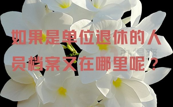  如果是单位退休的人员档案又在哪里呢？