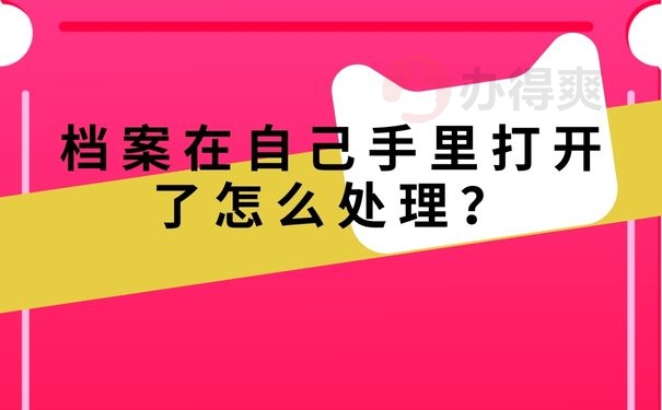 档案在自己手里打开了怎么处理？