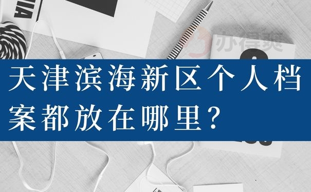 天津滨海新区个人档案都放在哪里？