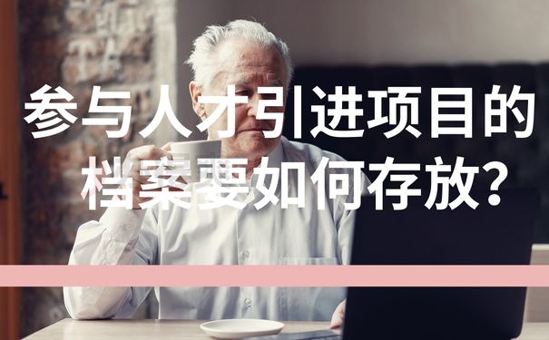 参与人才引进项目的档案要如何存放？