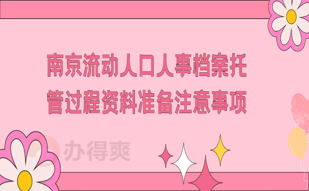 南京流动人口人事档案托管过程资料准备注意事项