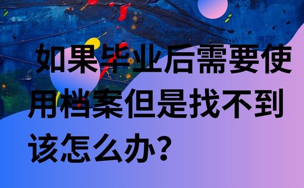  如果毕业后需要使用档案但是找不到该怎么办？