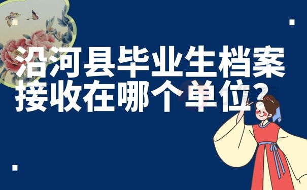 沿河县毕业生档案接收在哪个单位？