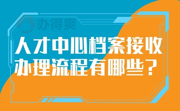 人才中心档案接收办理流程有哪些？