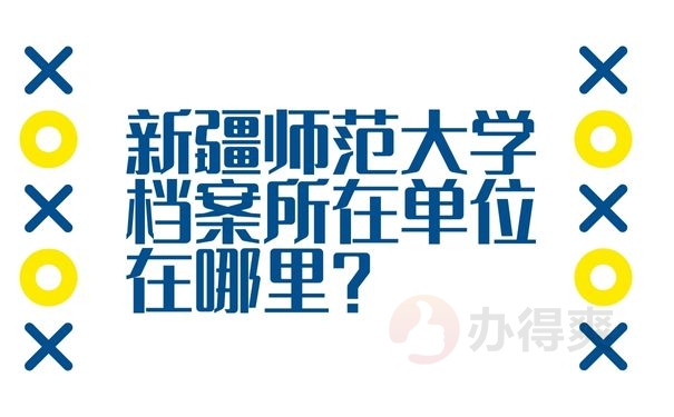 新疆师范大学档案所在单位在哪里？