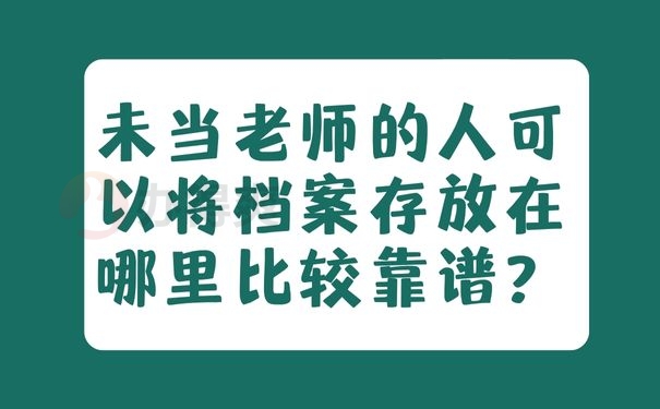  未当老师的人可以将档案存放在哪里比较靠谱？