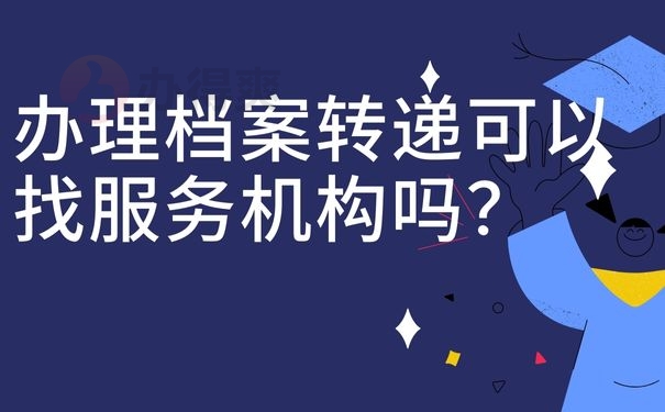 办理档案转递可以找服务机构吗？