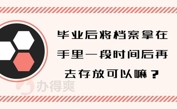 毕业后将档案拿在手里一段时间后再去存放可以嘛？