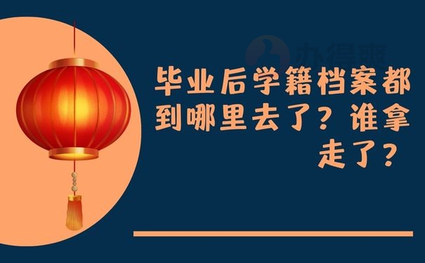 毕业后学籍档案都到哪里去了？谁拿走了？