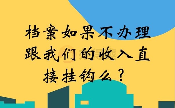 档案如果不办理跟我们的收入直接挂钩么？