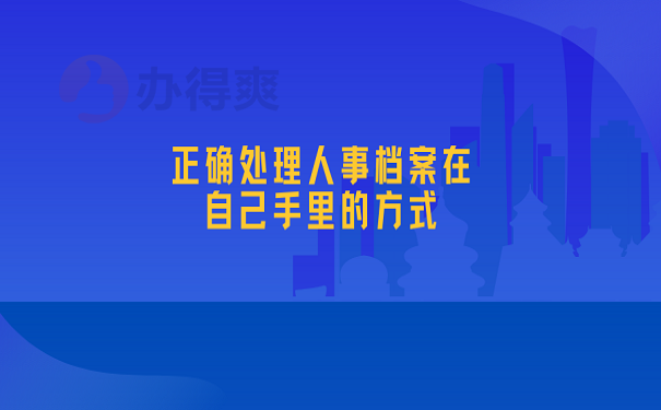 正确处理人事档案在自己手里的方式