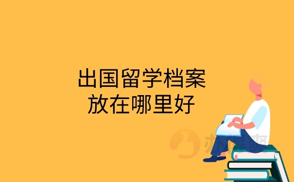 出国档案存放再在哪里好