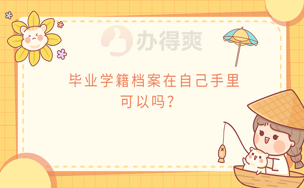 毕业学籍档案在自己手里可以吗？ 