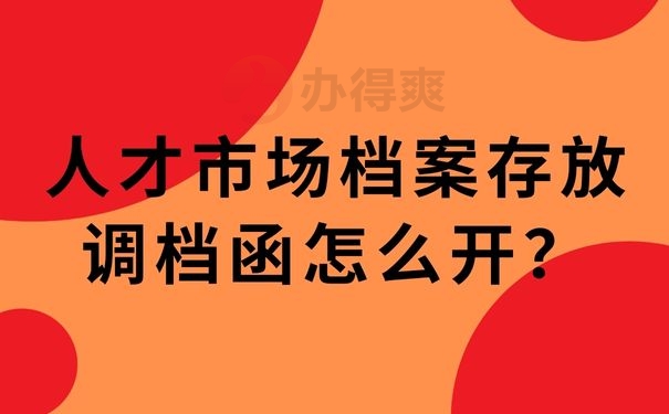 人才市场档案存放调档函怎么开？