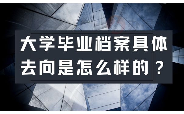 大学毕业档案具体去向是怎么样的？