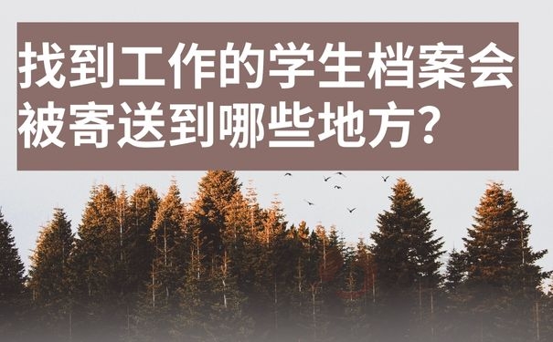 找到工作的学生档案会被寄送到哪些地方？