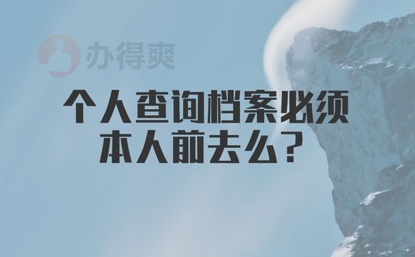 个人查询档案必须本人前去么？