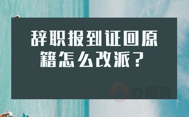 辞职报到证回原籍怎么改派？