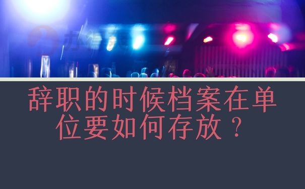 辞职的时候档案在单位要如何存放？