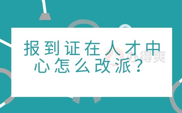 报到证在人才中心怎么改派？