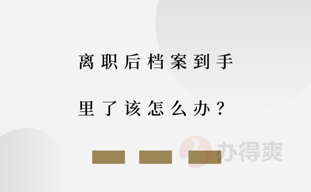 离职后档案到手里了该怎么办？