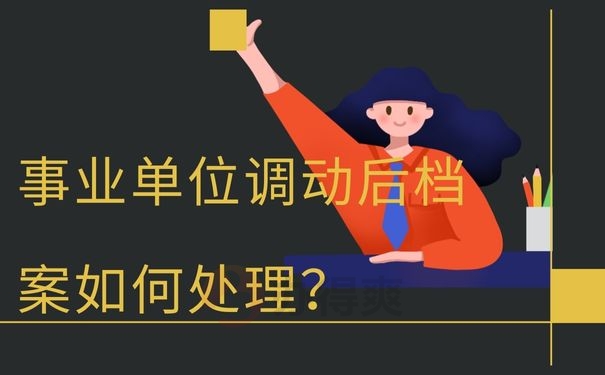 事业单位调动后档案如何处理？