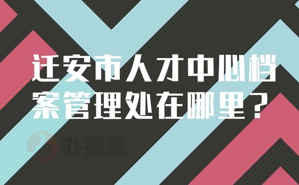 迁安市人才中心档案管理处在哪里？