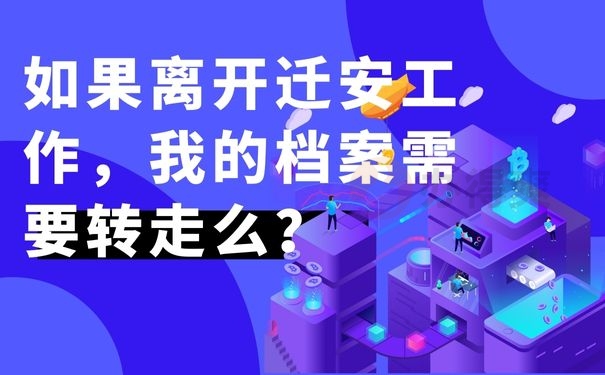 如果离开迁安工作，我的档案需要转走么？