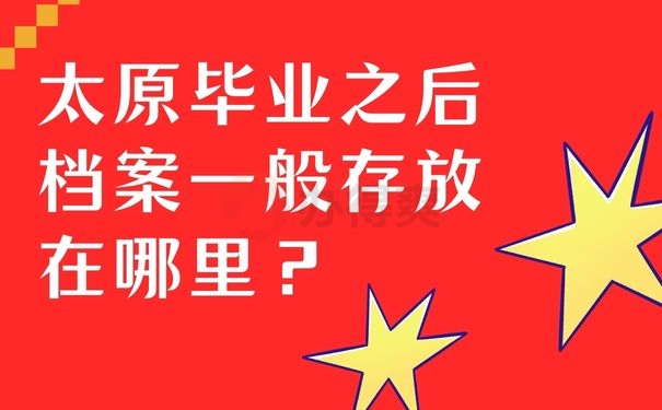 太原毕业之后档案一般存放在哪里？