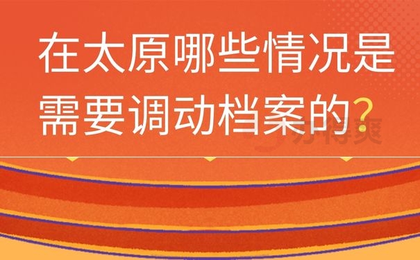  在太原哪些情况是需要调动档案的？
