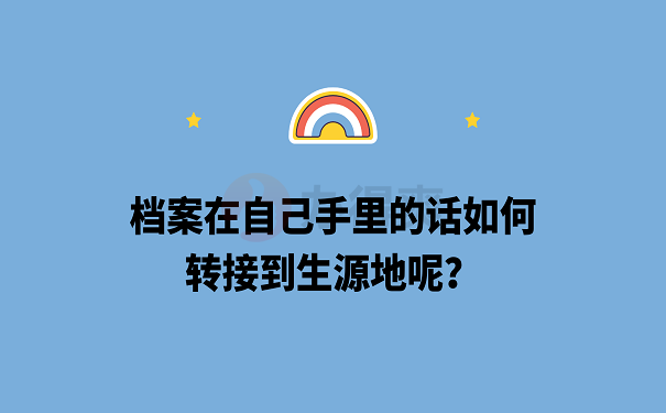 档案在自己手里的话如何转接到生源地呢？