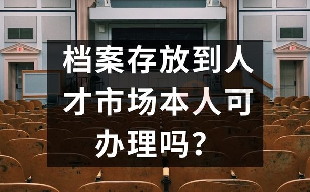 档案存放到人才市场本人可办理吗？