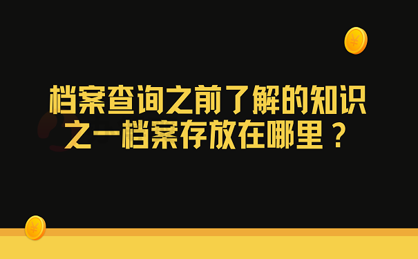 档案查询之前了解的知识之一档案存放在哪里？