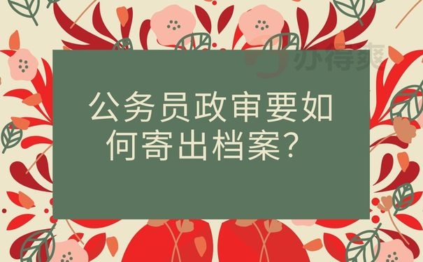 公务员政审要如何寄出档案？