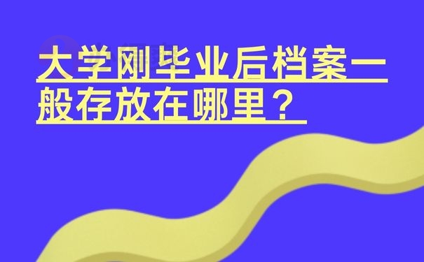 大学刚毕业后档案一般存放在哪里？