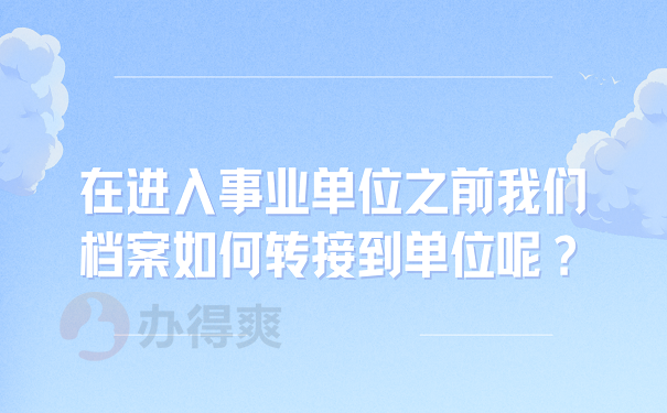 在进入事业单位之前我们档案如何转接到单位呢？