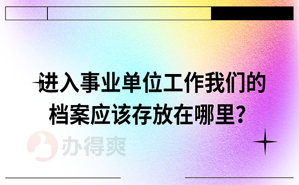 进入事业单位工作我们的档案应该存放在哪里？