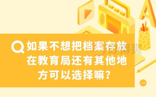 如果不想把档案存放在教育局还有其他地方可以选择嘛？