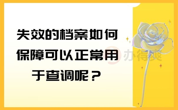 失效的档案如何保障可以正常用于查调呢？