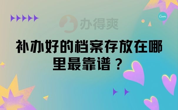  补办好的档案存放在哪里最靠谱？