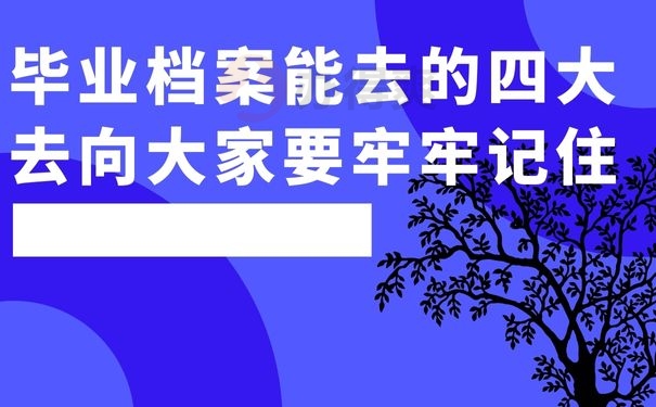 毕业档案能去的四大去向大家要牢牢记住