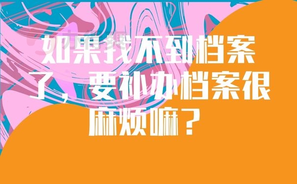 如果找不到档案了，要补办档案很麻烦嘛？