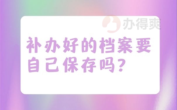 补办好的档案要自己保存吗？