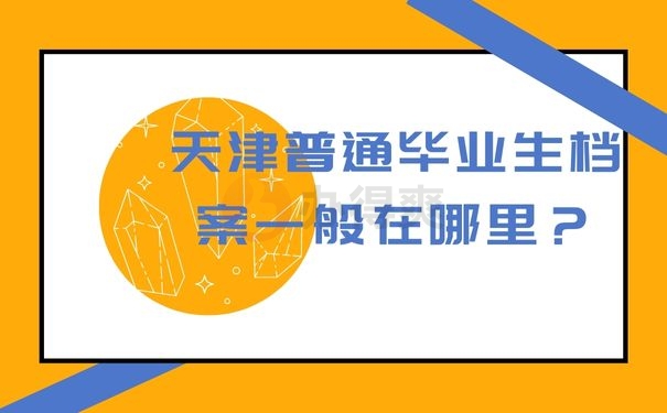  天津普通毕业生档案一般在哪里？