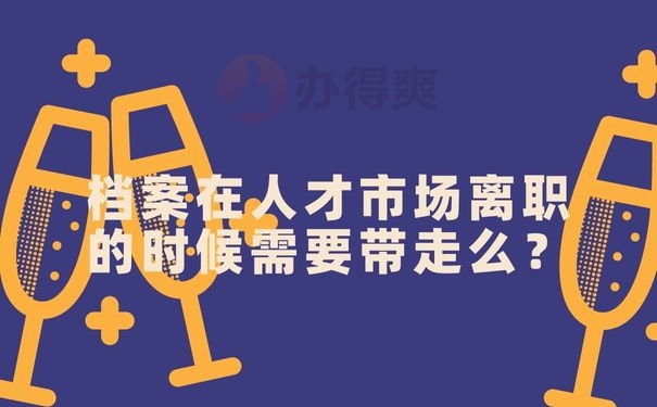 档案在人才市场离职的时候需要带走么？