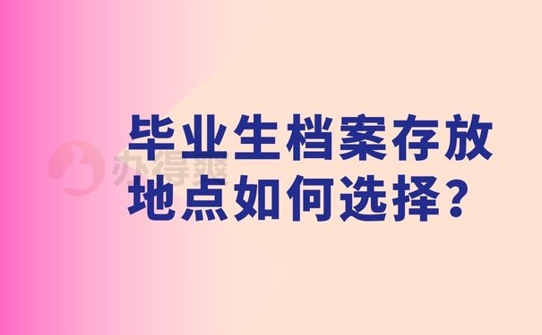 毕业生档案存放地点如何选择？